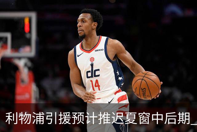 利物浦引援预计推迟夏窗中后期 努涅斯和萨拉赫都不可能回归