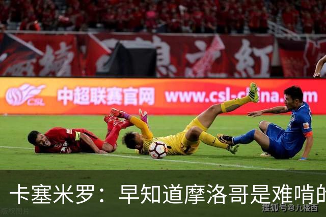 卡塞米罗：早知道摩洛哥是难啃的硬骨头，巴西的世界杯之路还很长